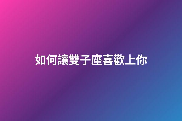 如何讓雙子座喜歡上你-第1張-星座運(yùn)勢-玄機(jī)派