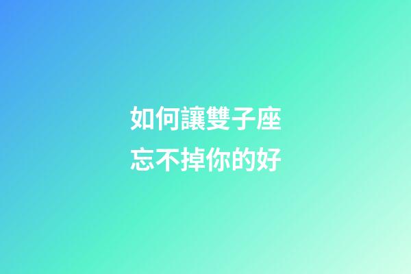 如何讓雙子座忘不掉你的好-第1張-星座運勢-玄機派