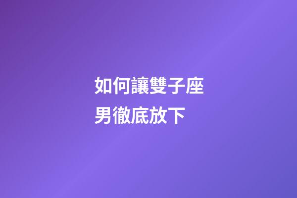 如何讓雙子座男徹底放下-第1張-星座運(yùn)勢(shì)-玄機(jī)派