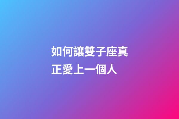 如何讓雙子座真正愛上一個人-第1張-星座運勢-玄機派