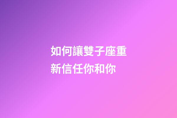 如何讓雙子座重新信任你和你-第1張-星座運(yùn)勢-玄機(jī)派