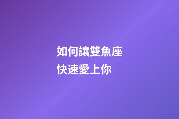 如何讓雙魚座快速愛上你-第1張-星座運勢-玄機派