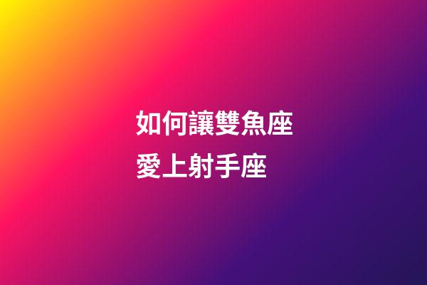 如何讓雙魚座愛上射手座-第1張-星座運勢-玄機派
