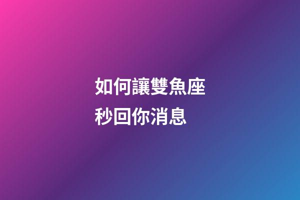 如何讓雙魚座秒回你消息-第1張-星座運勢-玄機派