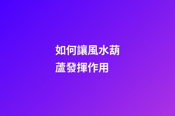 如何讓風水葫蘆發揮作用