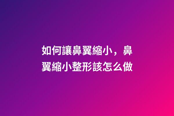 如何讓鼻翼縮小，鼻翼縮小整形該怎么做-第1張-觀點-玄機派
