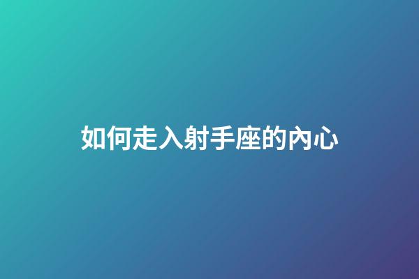 如何走入射手座的內心-第1張-星座運勢-玄機派