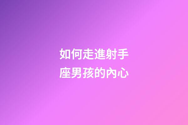 如何走進射手座男孩的內心-第1張-星座運勢-玄機派
