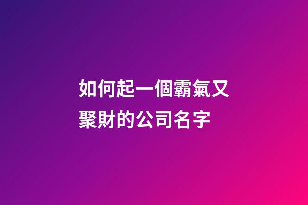 如何起一個霸氣又聚財的公司名字-第1張-公司起名-玄機派