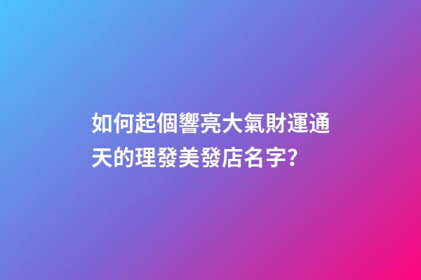 如何起個響亮大氣財運通天的理發美發店名字？-第1張-店鋪起名-玄機派