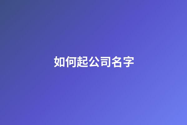如何起公司名字-第1張-公司起名-玄機(jī)派