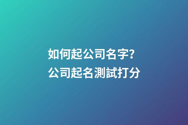 如何起公司名字？公司起名測試打分