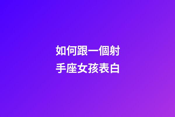 如何跟一個射手座女孩表白-第1張-星座運勢-玄機派