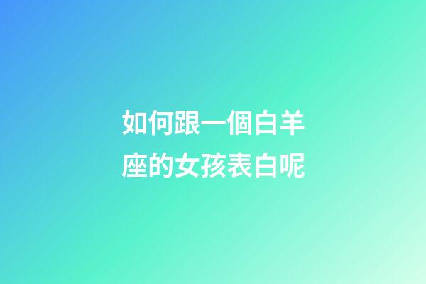如何跟一個白羊座的女孩表白呢-第1張-星座運勢-玄機派