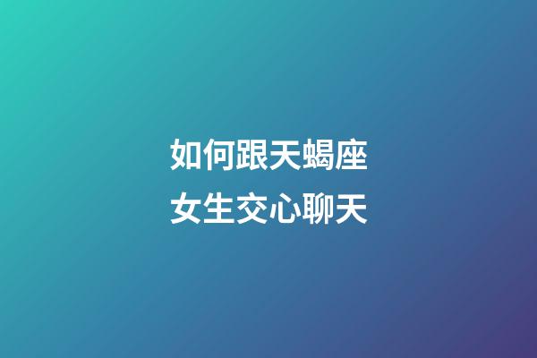 如何跟天蝎座女生交心聊天-第1張-星座運勢-玄機派