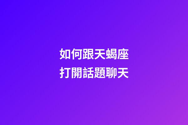 如何跟天蝎座打開話題聊天-第1張-星座運勢-玄機派
