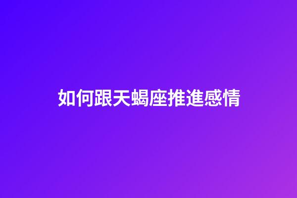 如何跟天蝎座推進感情-第1張-星座運勢-玄機派