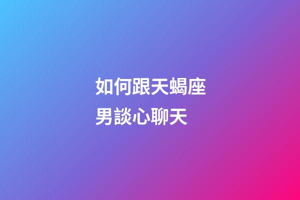 如何跟天蝎座男談心聊天-第1張-星座運勢-玄機派