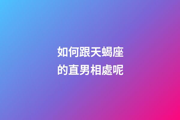 如何跟天蝎座的直男相處呢-第1張-星座運勢-玄機派