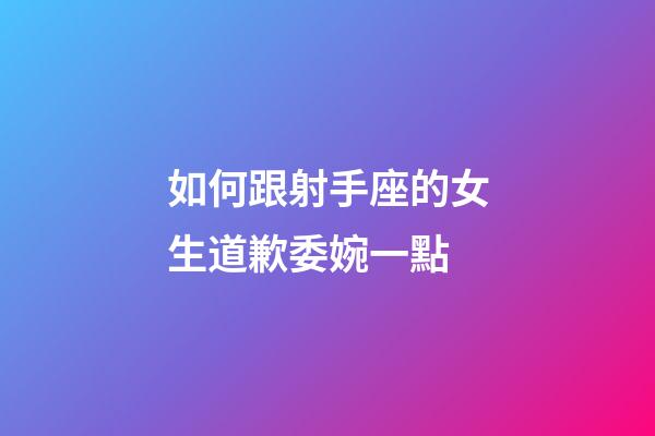 如何跟射手座的女生道歉委婉一點-第1張-星座運勢-玄機派