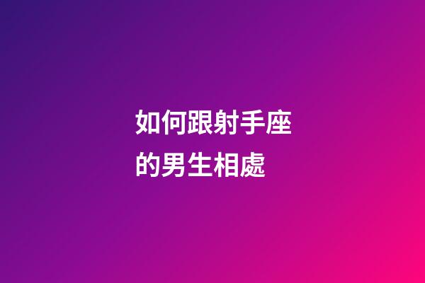 如何跟射手座的男生相處-第1張-星座運勢-玄機派