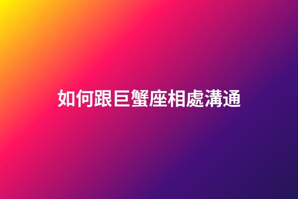 如何跟巨蟹座相處溝通-第1張-星座運勢-玄機派