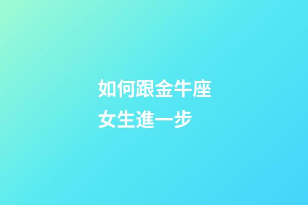 如何跟金牛座女生進一步-第1張-星座運勢-玄機派