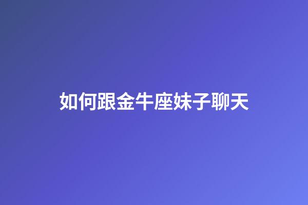 如何跟金牛座妹子聊天-第1張-星座運(yùn)勢-玄機(jī)派