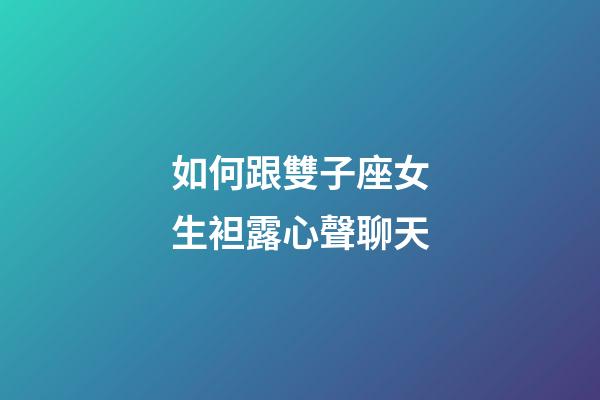 如何跟雙子座女生袒露心聲聊天-第1張-星座運(yùn)勢(shì)-玄機(jī)派
