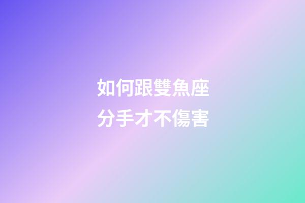 如何跟雙魚座分手才不傷害-第1張-星座運勢-玄機派