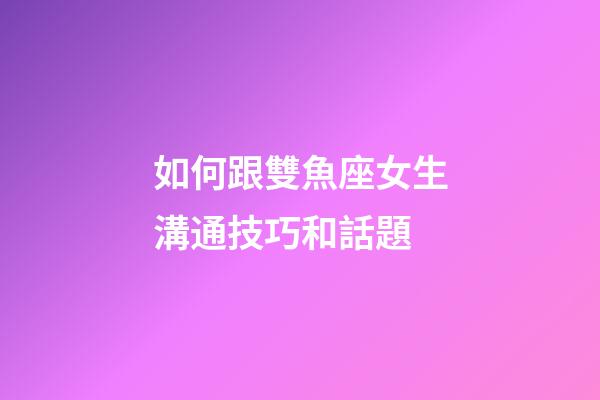 如何跟雙魚座女生溝通技巧和話題-第1張-星座運勢-玄機派