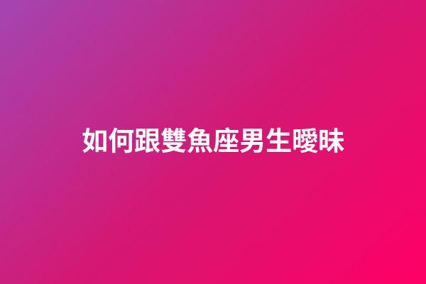 如何跟雙魚座男生曖昧-第1張-星座運勢-玄機(jī)派