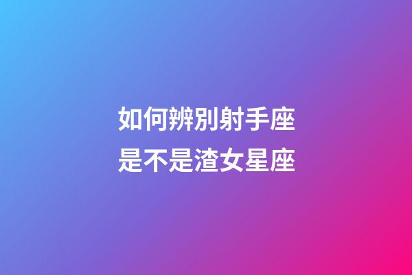 如何辨別射手座是不是渣女星座-第1張-星座運勢-玄機派