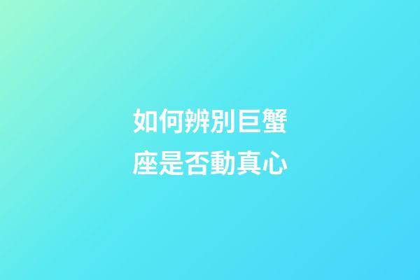 如何辨別巨蟹座是否動真心-第1張-星座運勢-玄機派