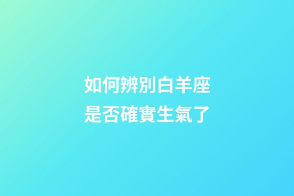 如何辨別白羊座是否確實生氣了-第1張-星座運勢-玄機派