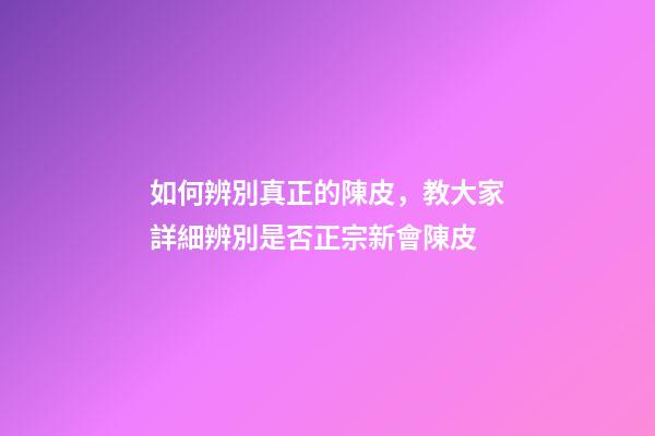 如何辨別真正的陳皮，教大家詳細辨別是否正宗新會陳皮-第1張-觀點-玄機派