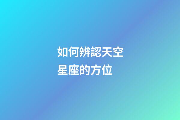 如何辨認天空星座的方位-第1張-星座運勢-玄機派