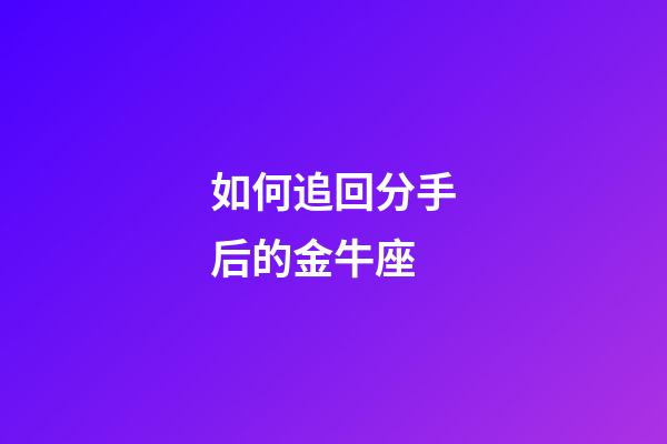 如何追回分手后的金牛座-第1張-星座運勢-玄機派