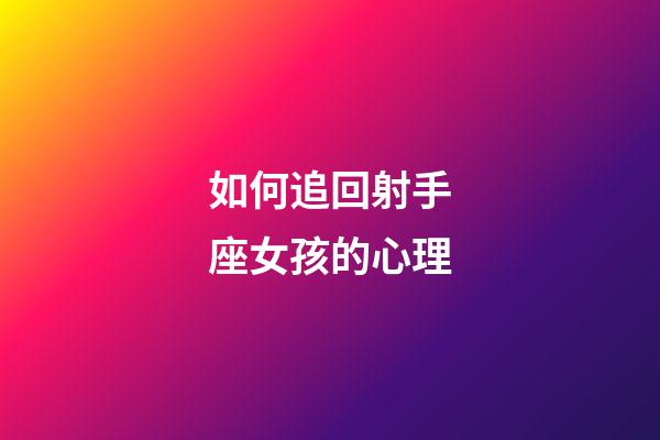如何追回射手座女孩的心理-第1張-星座運勢-玄機派