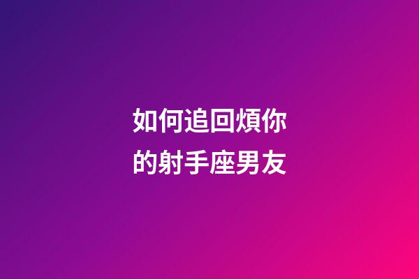 如何追回煩你的射手座男友-第1張-星座運勢-玄機派