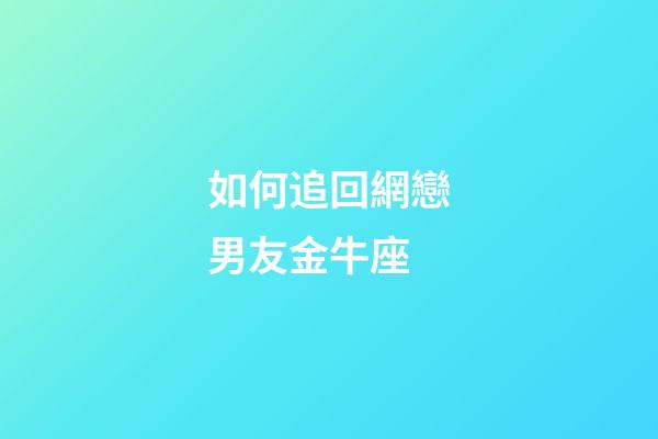 如何追回網戀男友金牛座-第1張-星座運勢-玄機派