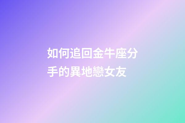 如何追回金牛座分手的異地戀女友-第1張-星座運勢-玄機派