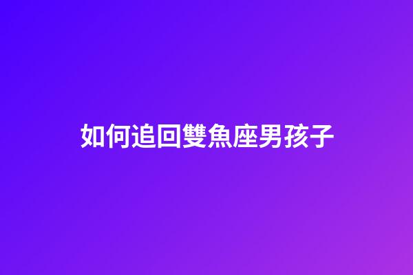 如何追回雙魚座男孩子-第1張-星座運勢-玄機派