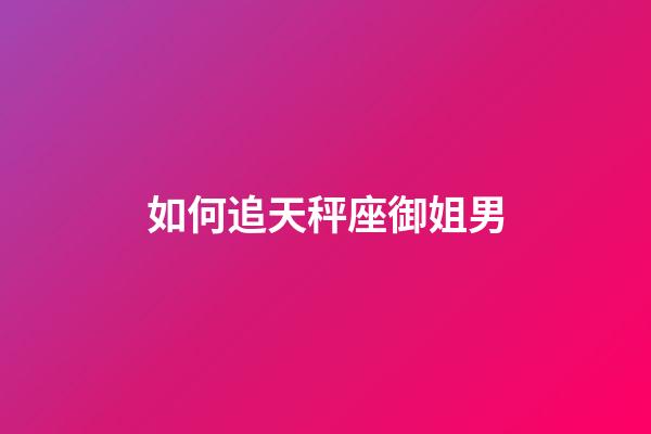 如何追天秤座御姐男-第1張-星座運(yùn)勢(shì)-玄機(jī)派