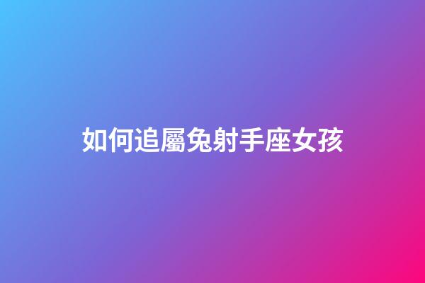 如何追屬兔射手座女孩-第1張-星座運勢-玄機派