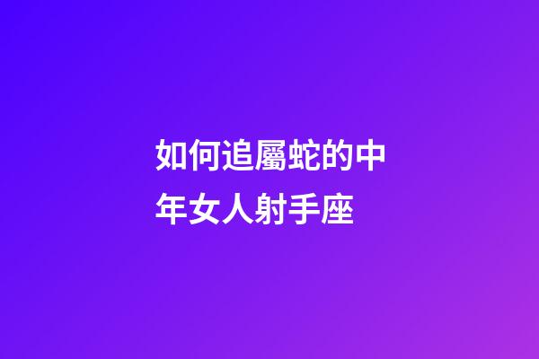 如何追屬蛇的中年女人射手座-第1張-星座運(yùn)勢(shì)-玄機(jī)派