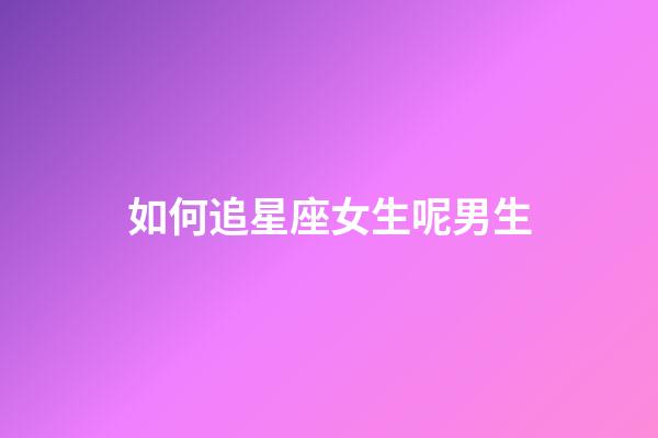 如何追星座女生呢男生-第1張-星座運勢-玄機派