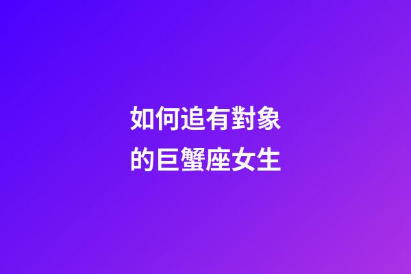 如何追有對象的巨蟹座女生-第1張-星座運勢-玄機派