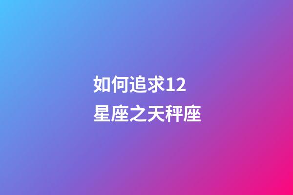 如何追求12星座之天秤座-第1張-星座運勢-玄機派