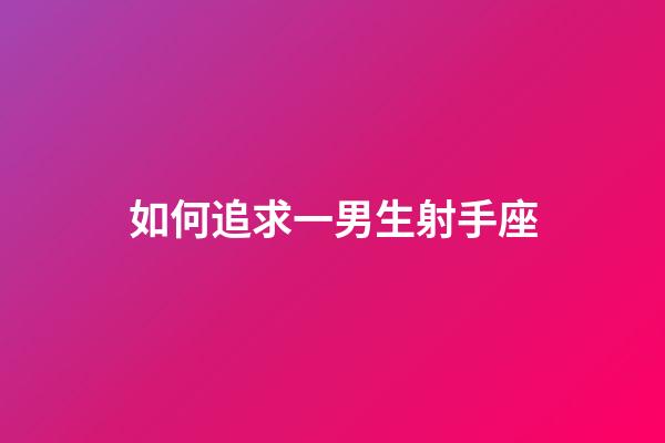 如何追求一男生射手座-第1張-星座運勢-玄機派